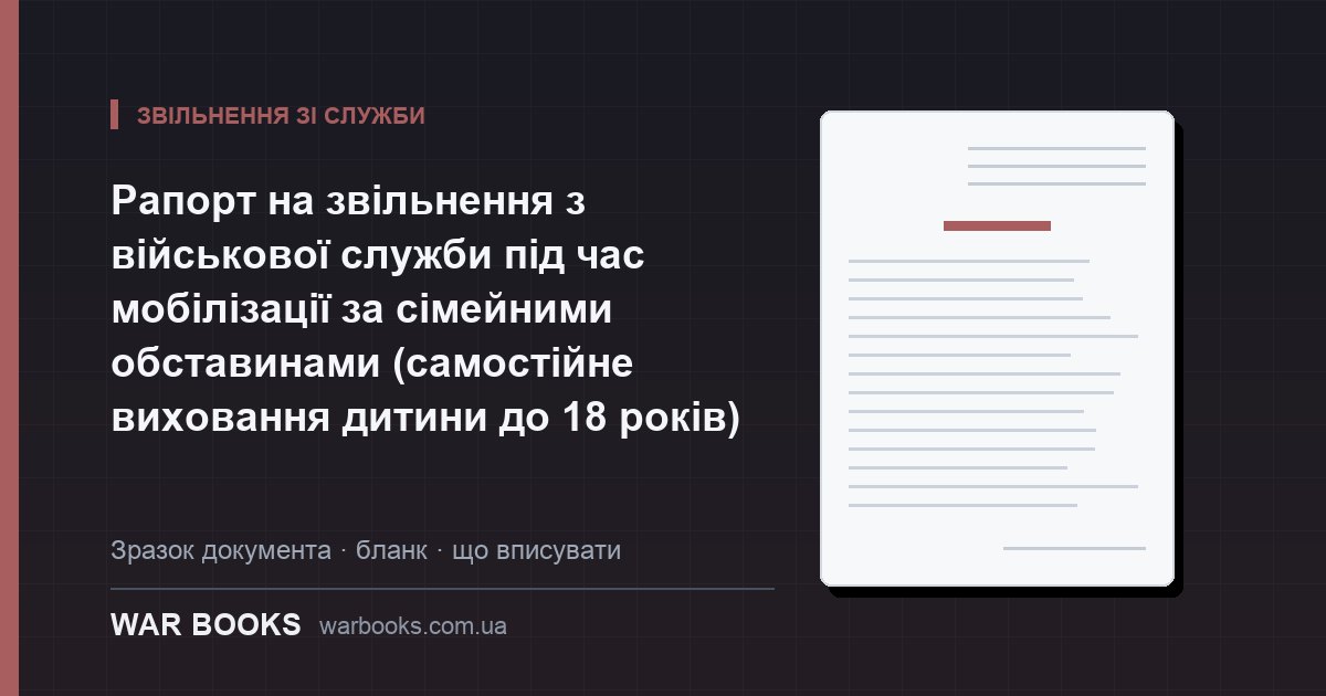 Рапорт на звільнення з військової служби під час мобілізації за сімейними обставинами (самостійне виховання дитини до 18 років)