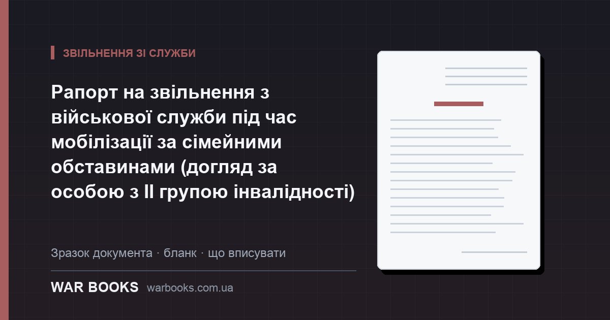 Рапорт на звільнення з військової служби під час мобілізації за сімейними обставинами (догляд за особою з ІІ групою інвалідності)