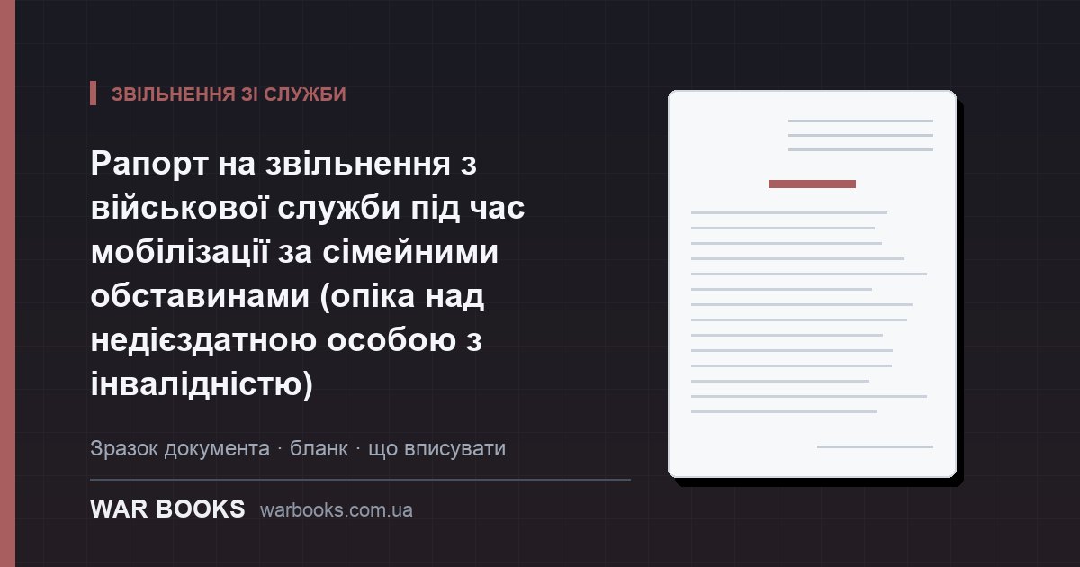 Рапорт на звільнення з військової служби під час мобілізації за сімейними обставинами (опіка над недієздатною особою з інвалідністю)