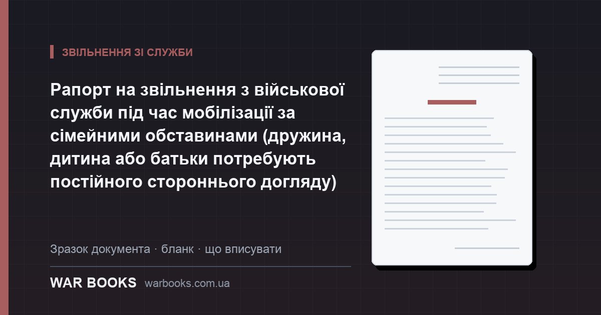 Рапорт на звільнення з військової служби під час мобілізації за сімейними обставинами (дружина, дитина або батьки потребують постійного стороннього догляду)