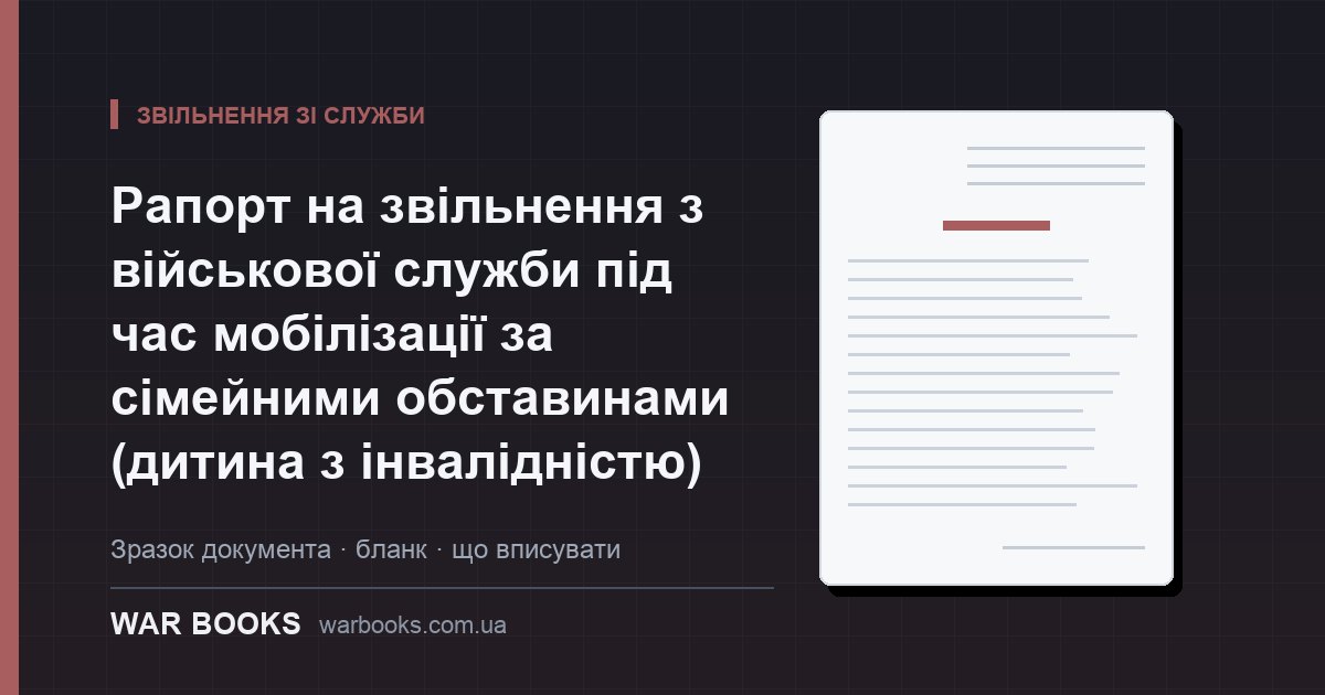 Рапорт на звільнення з військової служби під час мобілізації за сімейними обставинами (дитина з інвалідністю)