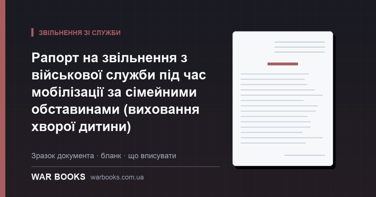Рапорт на звільнення з військової служби під час мобілізації за сімейними обставинами (виховання хворої дитини)