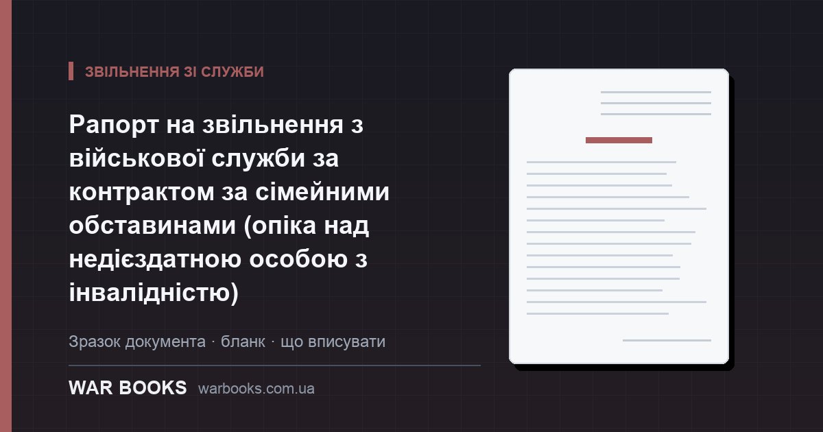 Рапорт на звільнення з військової служби за контрактом за сімейними обставинами (опіка над недієздатною особою з інвалідністю)