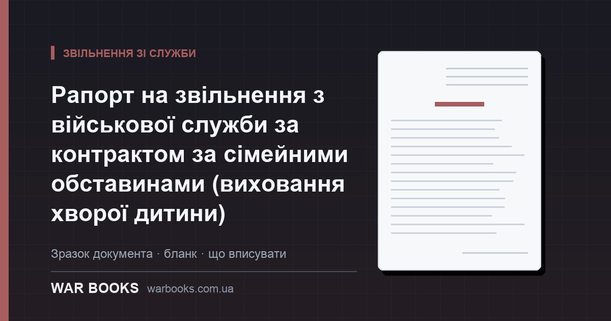 Рапорт на звільнення з військової служби за контрактом за сімейними обставинами (виховання хворої дитини)