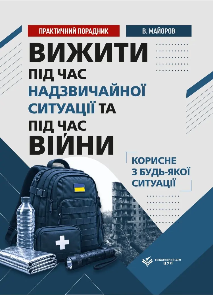 Вижити під час війни, обстрілів, евакуації та надзвичайних ситуацій. Практичний порадник