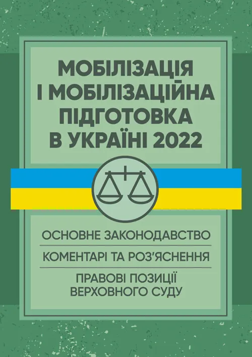 Мобілізація і мобілізаційна підготовка в Україні 2022. : Основне законодавство, коментарі та роз’яснення, правові позиції верховного суду