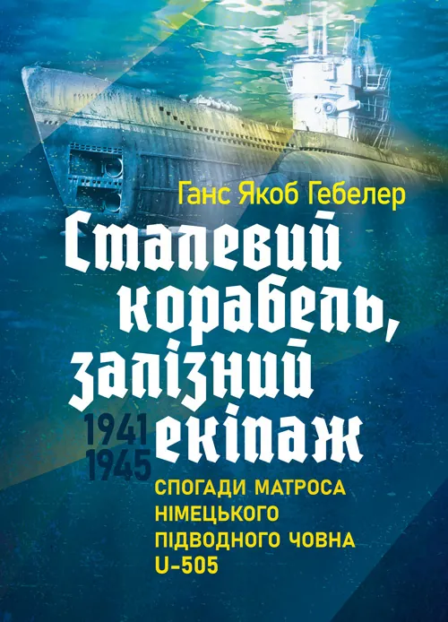 Сталевий корабель, залізний екіпаж. Спогади матроса німецького підводного човна U-505. 1941-1945. Автор — Ганс Якоб Гебелер. 
