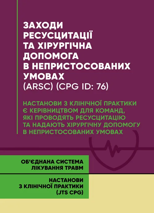 Заходи ресусцитації та хірургічна допомога в непристосованих умовах (ARSC) (CPG ID: 76). Об’єднана система лікування травм. Настанови з клінічної практики (JTS CPG)