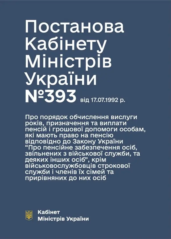 Постанова КМУ № 393 — Про порядок обчислення вислуги років, призначення та виплати пенсій і грошової допомоги особам, які мають право на пенсію відповідно до ЗУ “Про пенсійне забезпечення осіб, звільнених з військової служби, та деяких інших осіб