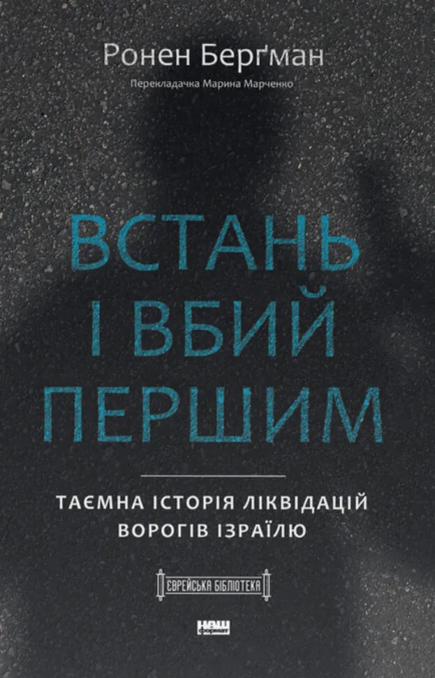 Встань і вбий першим. Таємна історія ліквідацій ворогів Ізраїлю. Автор — Ронен Берґман. Обкладинка — Тверда