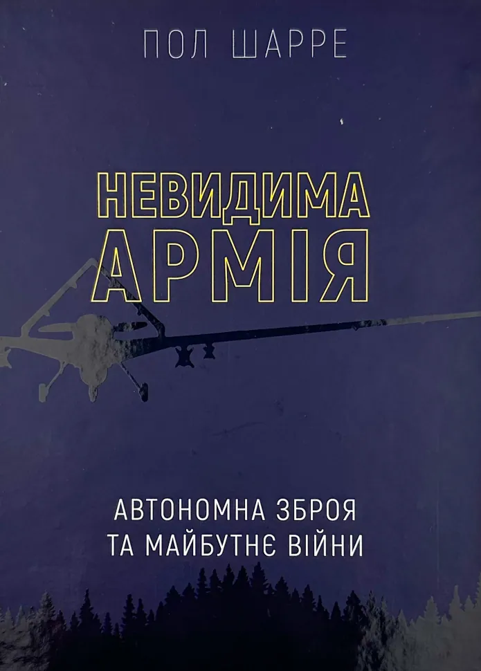 Невидима армія. Автономна зброя та майбутнє війни. Автор — Пол Шарре. Обкладинка — Тверда