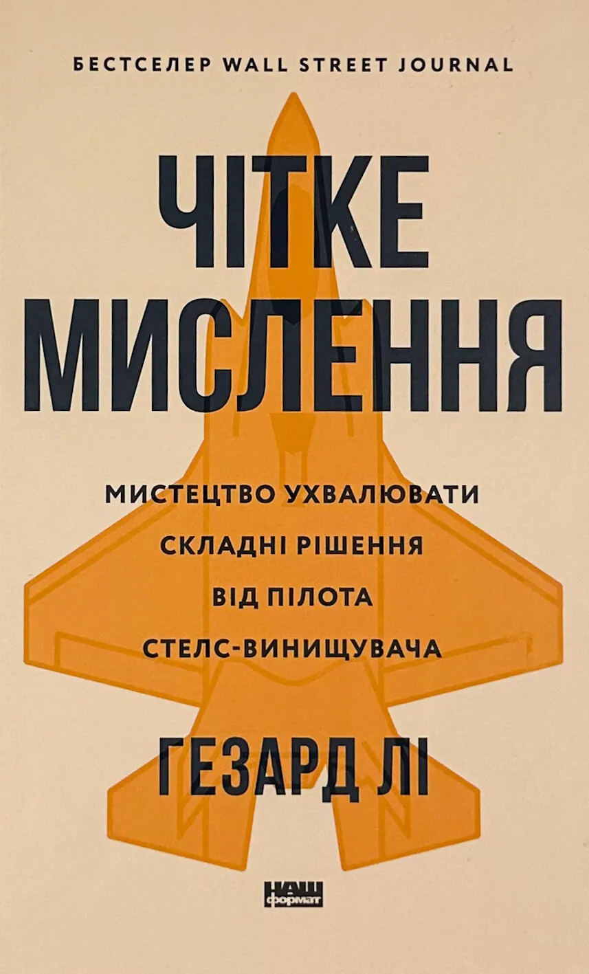 Чітке мислення. Мистецтво ухвалювати складні рішення від пілота стелс-винищувача. Автор — Хасард Лі. 