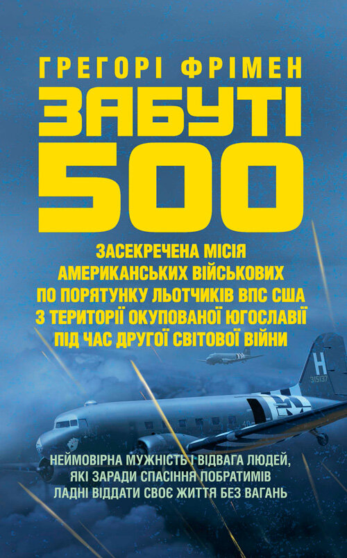 Забуті 500. Засекречена місія американських військових з порятунку льотчиків ВПС США на території окупованої Югославії під час Другої світової війни. Автор — Фрімен, Грегорі. Обкладинка — Мягкий