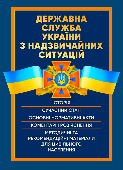 Державна служба України з надзвичайних ситуацій. Історія, сучасний стан, основні нормативні акти, коментарі і роз’яснення, методичні та рекомендаційні матеріали для цивільного населення. Обкладинка — М'яка