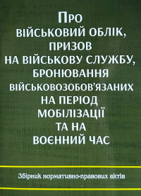Про військовий облік, призов на військову службу, бронювання військовозобов'язаних на період мобілізації та на воєнний час. Збірник нормативно-правових актів