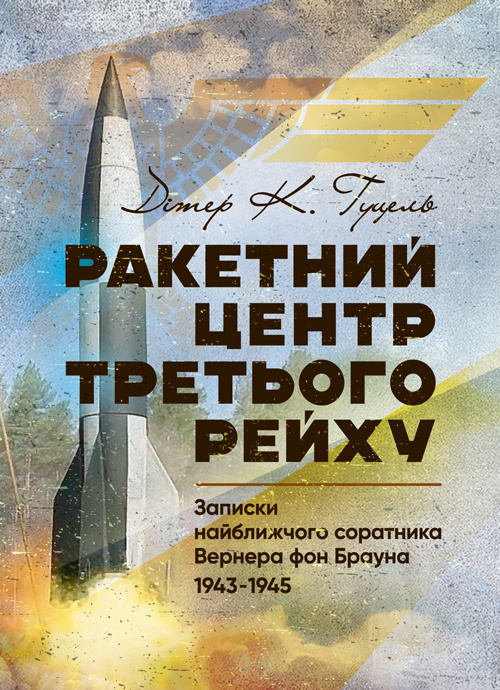 Ракетний центр Третього рейху. Записки найближчого соратника Вернера фон Брауна. 1943-1945. Автор — Дітер К. Гуцель. 