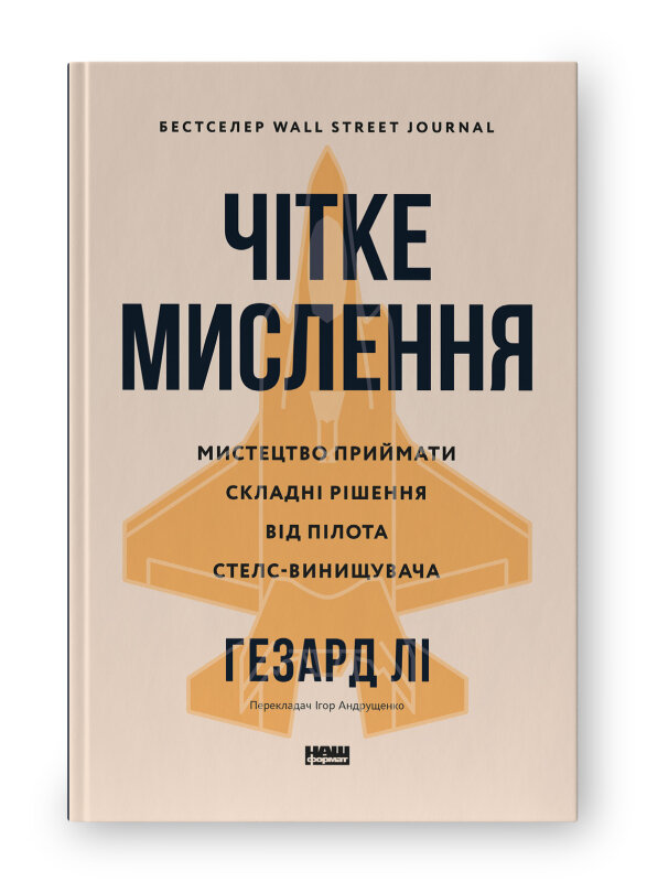 Чітке мислення. Мистецтво приймати складні рішення від пілота стелс-винищувача. Автор — Гезард Лі. Обкладинка — Тверда