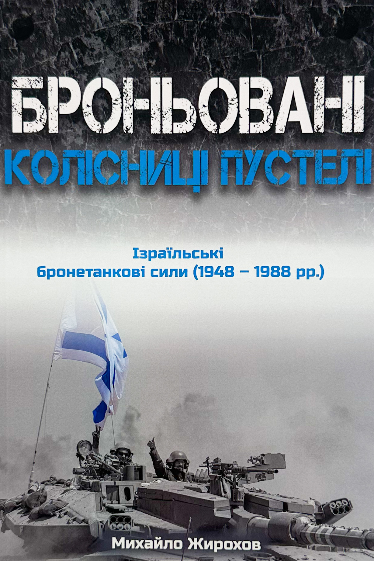 Броньовані колісниці пустелі. Ізраїльські бронетанкові сили (1948-1988). Автор — Михайло Жирохов. 