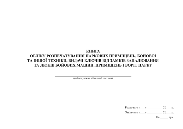 Книга обліку розпечатування паркових приміщень, бойової та іншої техніки, видачі ключів від замків запалювання та люків бойових машин, приміщень і воріт парку