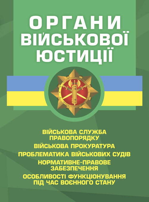 Органи військової юстиції: військова служба правопорядку, військова прокуратура, проблематика військових судів, нормативне-правове забезпечення, особливості функціонування під час воєнного стану. Обкладинка — Мягкий