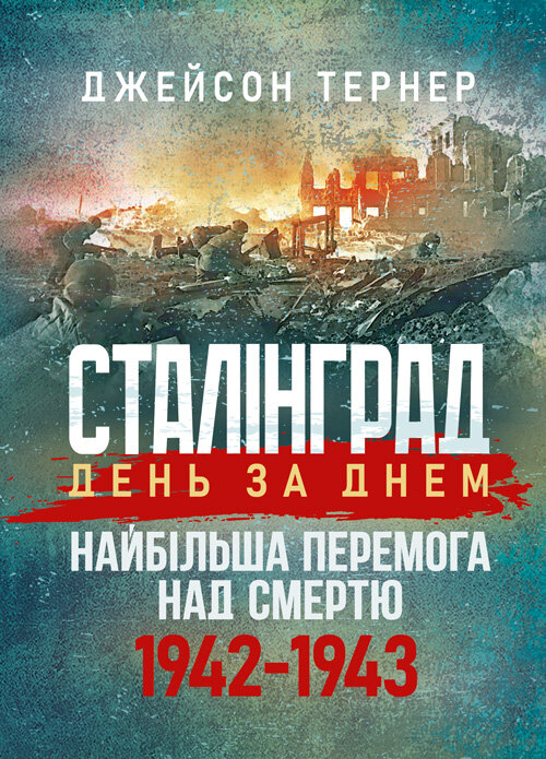 Сталінград день за днем. Найбільша перемога над смертю. 1942-1943. Автор — Тернер Джейсон. 