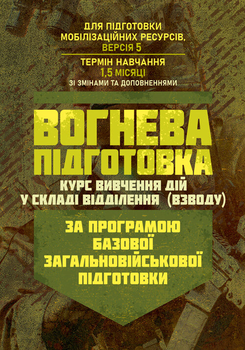 Вогнева підготовка (курс вивчення дій у складі відділення (взводу). За програмою базової загальновійськової підготовки (для підготовки мобілізаційних ресурсів, версія 5, термін навчання 1,5 місяці). Зі змінами та доповненнями (ОД АУ ГШ ЗС України №22113/С. Обкладинка — Мягкий