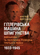 Гітлерівська машина шпигунства. Військова та політична розвідка Третього рейху. 1933 - 1945