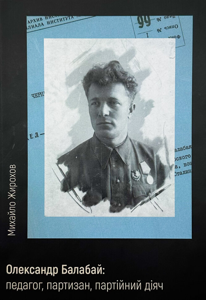 Олександр Балабай: педагог, партизан, партійний діяч. Автор — Михайло Жирохов. Обкладинка — М'яка