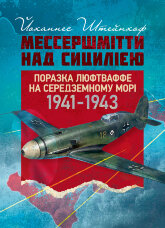 «Мессершмітти» над Сицилією. Поразка люфтваффе на Середземному морі. 1941 - 1943 рр.