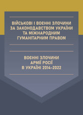 Військові і воєнні злочини за законодавством України та міжнародним гуманітарним правом. Воєнні злочини армії росії в Україні 2014-2022