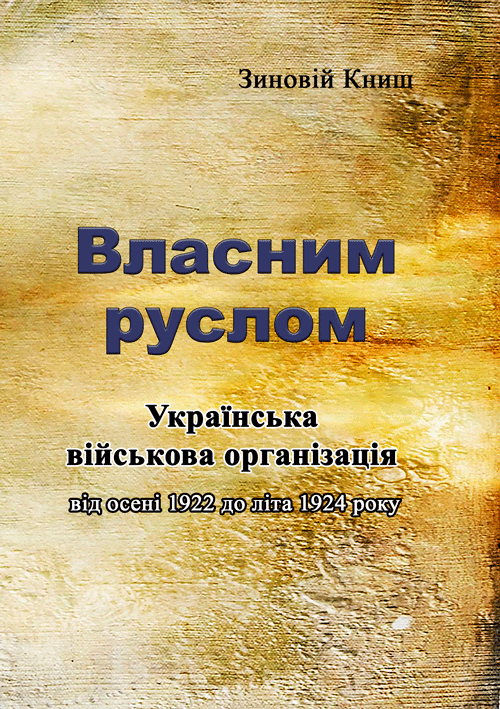 Власним руслом. Українська військова організація від осені 1922 до літа 1924 року. Автор — Книш Зіновій. 
