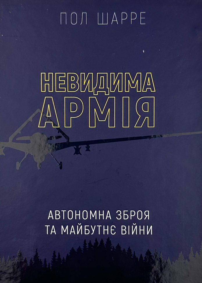 Невидима армія. Автономна зброя та майбутнє війни. Автор — Пол Шарре. Обкладинка — Тверда