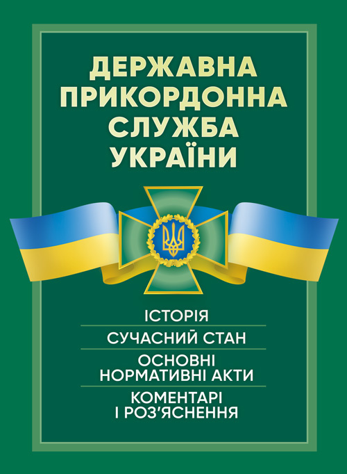 Державна прикордонна служба України. Історія, сучасний стан, основні нормативні акти, коментарі і роз’яснення. Обкладинка — Мягкий