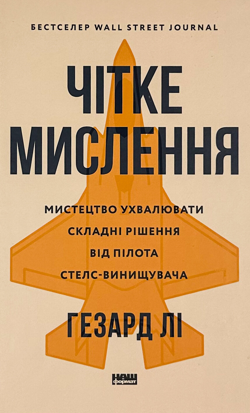 Чітке мислення. Мистецтво ухвалювати складні рішення від пілота стелс-винищувача