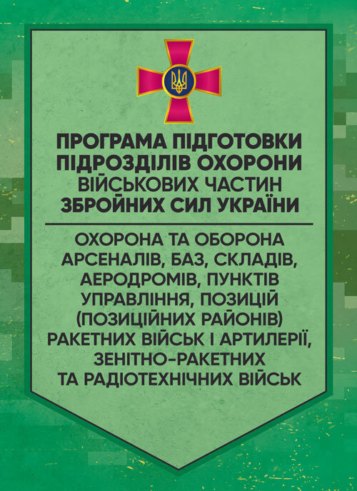 Програма підготовки підрозділів охорони військових частин Збройних Сил України (охорона та оборона арсеналів, баз, складів, аеродромів, пунктів управління, позицій)
