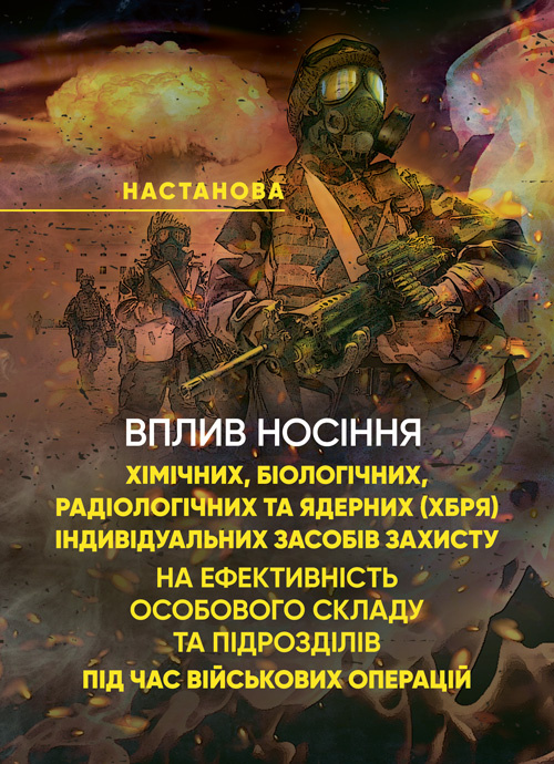 Вплив носіння хімічних, біологічних, радіологічних та ядерних (далі  -  ХБРЯ) індивідуальних засобів захисту на ефективність особового складу та підрозділів під час військових операцій. Настанова. Обкладинка — Мягкий